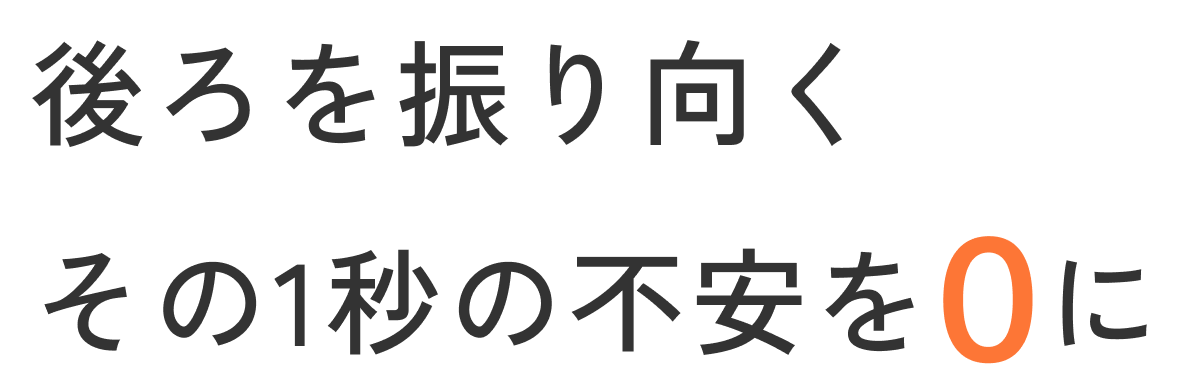 後ろを振り向く その1秒の不安を0に