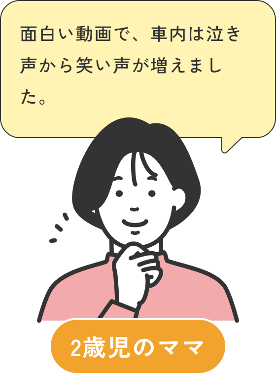 2歳児のママの声：面白い動画で、車内は泣き声から笑い声が増えました。